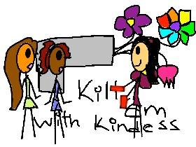 Kill &#039;em with kindness 1