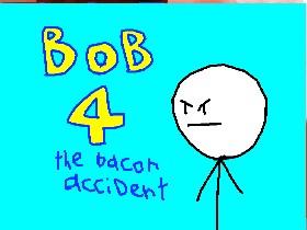 bob 4 the bacon accident 1