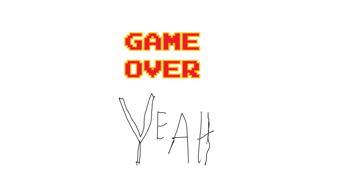 game over yeah!!!!!!!!!!!!!!!!!!