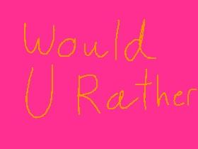 Would u rather