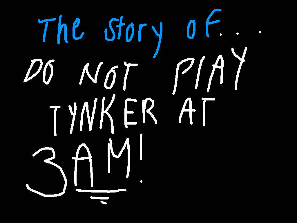 Dont play tynker at 3AM (Show ur friends)