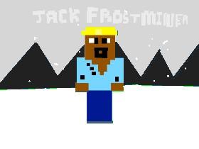 My favorite... JackFrostMiner! 1