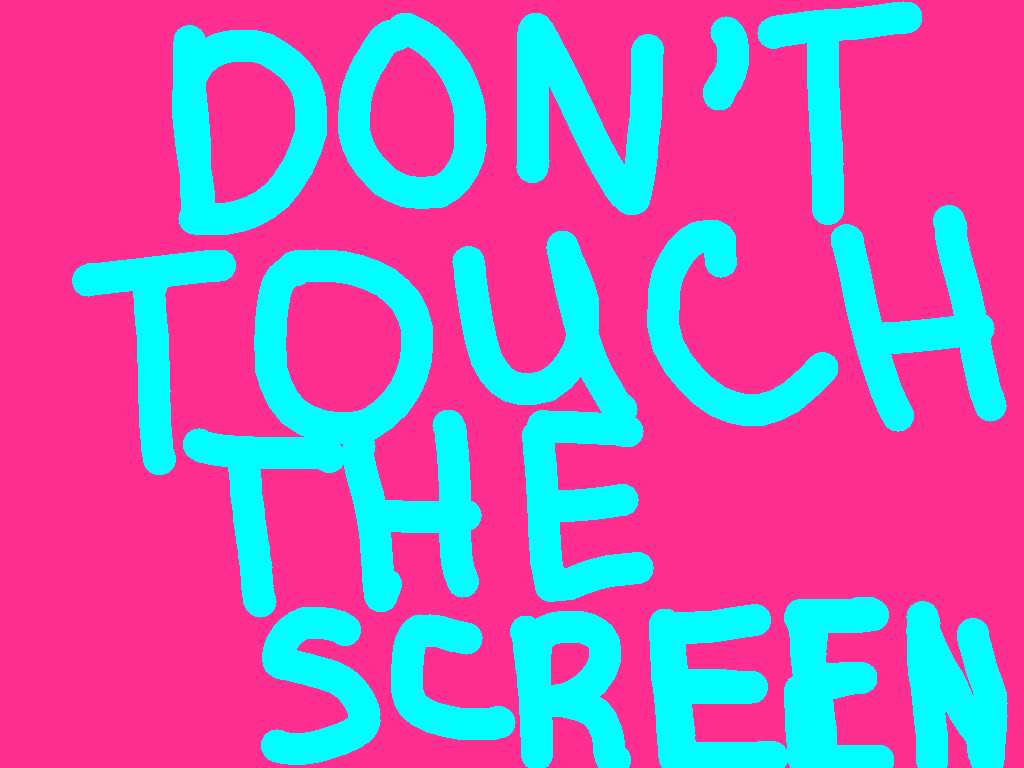 DON&#039;T TOUCH THE SCREEN!!!
