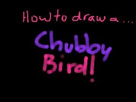 Chubby Bird Dreaw 1
