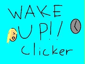WAKE UP!!!!! Clicker