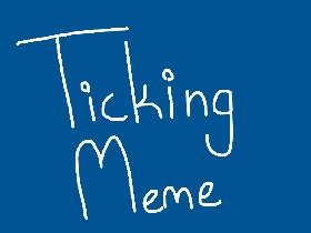 Ticking // Meme