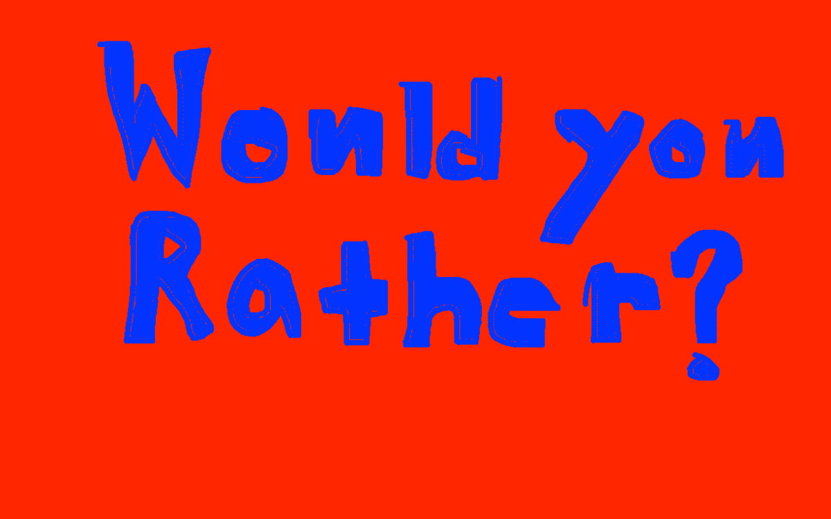 Would You Rather? ©Skylor44awesome copyright 1 1
