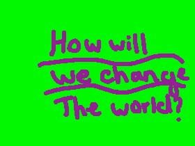 Change the World (how to)