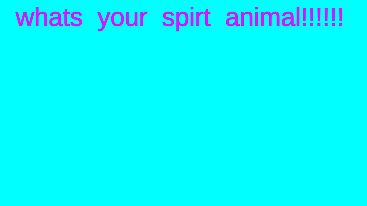 whats your spirit animal!!!!!