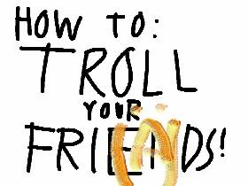 How to troll your friends!