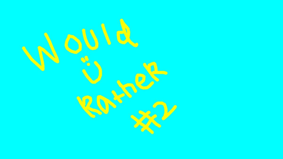 Would u rather #2. :D