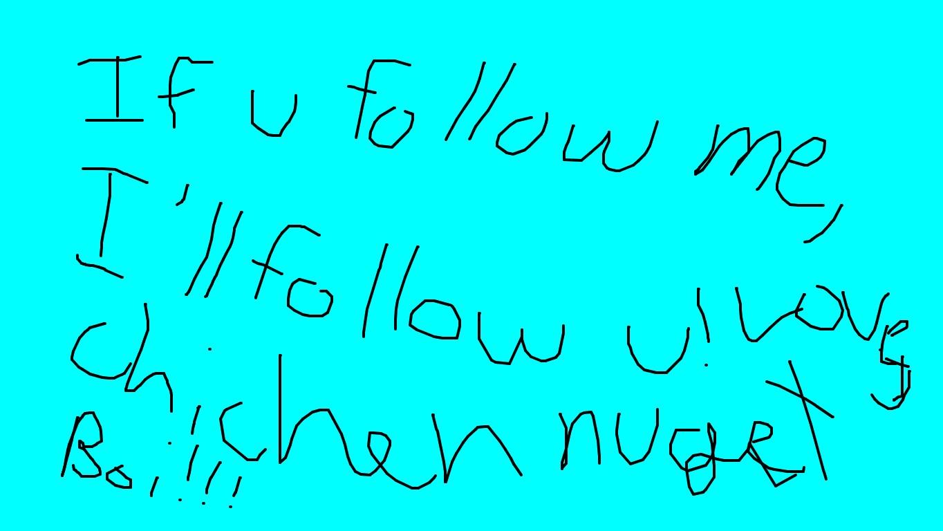 If u follow me I&#039;ll follow u! Love, Chicken Nuget Boi!!!
