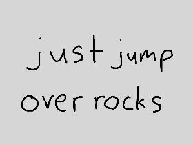 just jump over rocks