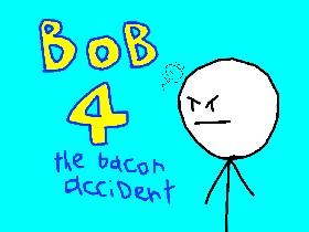 bob 4 the bacon accident 2