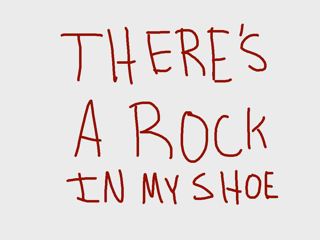 theres a rock in meh shoe