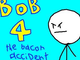 bob 4 the bacon accident lol😂😂