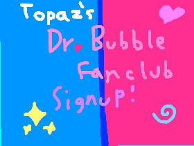 Topaz’s Dr. Bubble Fanclub Signup! ;3 1 1 1