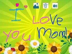 I love you mom! 1