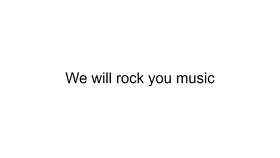 We will rock you music