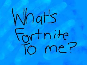 What's Fortnite To Me!?