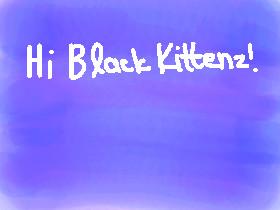 Hi Black Kittenz!
