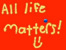 ALL LIFE MATTERS!😁