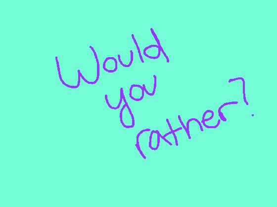 Would you rather? 1