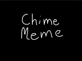 //Chime meme //original meme//