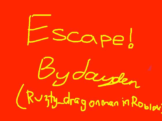 Escape by JAYDEN W! ( Ruzty_dragonman in roblox ) 1