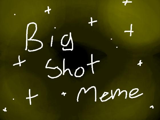 Big Shot [MEME] 