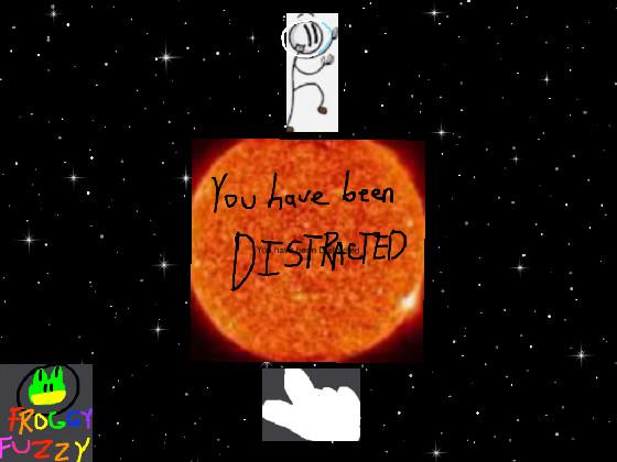 You have been Distracted in space again on the sun