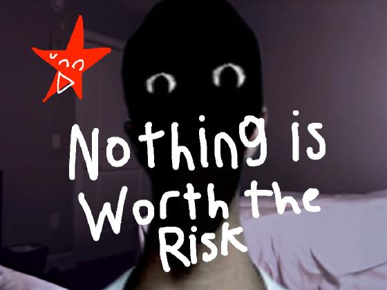 re:NOTHING IS WORTH THE RISK