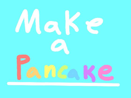 Make a pancake!!!
